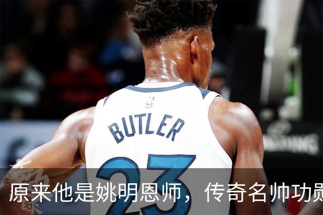 原来他是姚明恩师，传奇名帅功勋教练，因病去世如今儿子继承衣钵