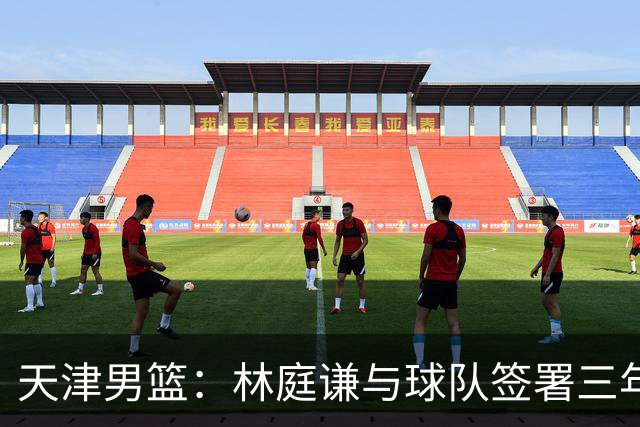 天津男篮：林庭谦与球队签署三年顶薪合同