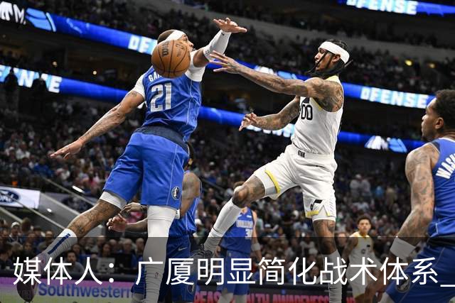 媒体人：广厦明显简化战术体系 更依赖主力短轮换的篮下终结能力