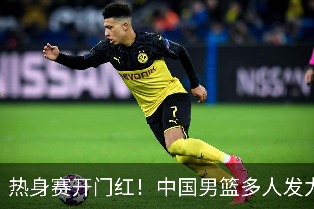 热身赛开门红！中国男篮多人发力逆转塞尔维亚FMP 王俊杰三双闪耀长沙