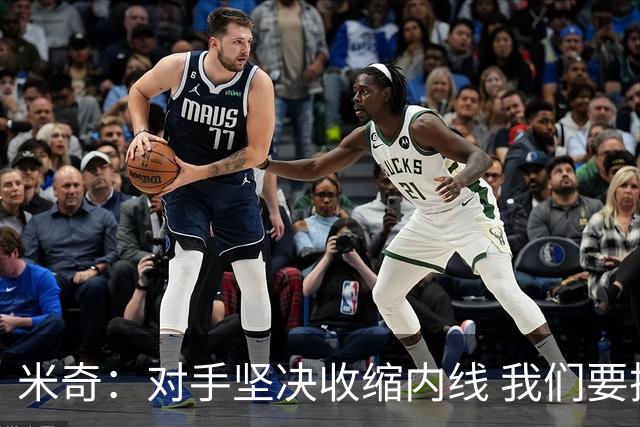 米奇：对手坚决收缩内线 我们要把球传给空位球员并持续冲击篮筐
